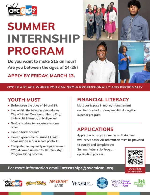 Ready to earn, learn, and grow this summer? OYC Miami is now accepting applications for our Summer Internship Program. Earn $15 an hour, gain real world experience, and build lifelong financial skills this summer.

Youth between the ages of 14 and 25 and living in the City of Miami, Overtown, Liberty City, Little Haiti, Miramar, or Hollywood are encouraged to apply. All youth must have a bank account and a government issued ID with a home address or a school photo ID.

Scan the QR code on the flyer, visit OYCmiami.org, or email internships@oycmiami.org for more information. Reshare and help us spread the word. 💙

#SummerInternship #OYCMiami